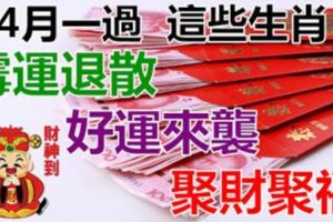 4月一過，黴運全部退散，好運快速來襲，聚財聚福的生肖