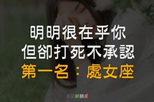 明明很「在乎你」，但卻打死不承認！第一名：處女座！