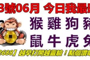 23號06月，今日我最旺！猴雞狗豬鼠牛虎兔！【32688】越早打開越靈驗！點個讚吧！