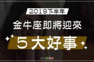 2019下半年｜金牛座的「５大好事」即將來臨！好運正在慢慢靠近！