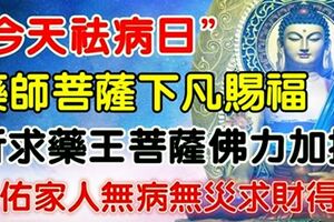 今天是百年一遇的「祛病日」，藥師佛菩薩下凡加持，祈求藥師佛保佑家人健康平安一輩子，為了家人迷信一次