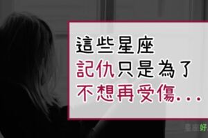 「一直留著你給的傷害...」這些星座記仇只是為了不再受傷...