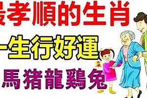 出了名孝順的生肖！老天爺都保佑他富貴平安，財源廣進