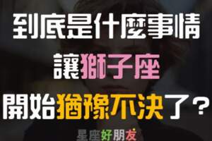 直爽大方的獅子座，只有在面對「這五件」事情時，有很嚴重的「選擇障礙」，超級猶豫，不夠「果斷」！