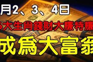 6月2、3、4日，最富貴的生肖