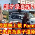 這才是真相？不甘視頻被上載FB導致他妻子受千夫所指！女子丈夫要為妻子還原真相！