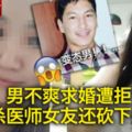 男不爽求婚遭拒怒殺醫師女友還砍下頭顱