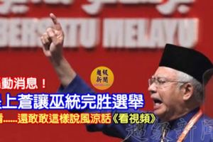 火爆消息！《看視頻》納吉：是【上蒼】讓巫統完勝選舉！快看......還敢敢這樣說風涼話！