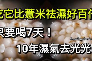 吃它比薏米祛濕好百倍，只要喝7天，10年濕氣去光光！