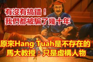 有沒有搞錯！我們都被騙了幾十年，原來HangTuah是不存在的?馬大教授：只是虛構人物！