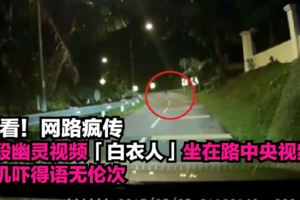 網路瘋傳「白衣人」坐在路中央視頻瘋傳司機嚇得語無倫次快看！