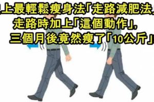 史上最輕鬆瘦身法「走路減肥法」！他在每天走路時加上「這個動作」，三個月後竟然瘦了「10公斤」！快四月了，走起來！！