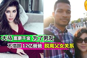 【為了愛情12億都不要了!!】大馬富豪千金為了和異國男友結婚，還和有錢爸爸脫離父女關系!!