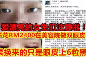 【愛漂亮的女生們注意啦！】女子花RM2400在美容院做雙眼皮手術　結果換來的只是眼皮上6粒黑洞！