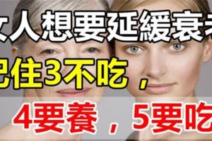 女人想要延緩衰老，記住3不吃，4要養，5要吃！