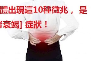 小心！身體出現這10種徵兆，是[腎衰竭]症狀！