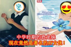 中學時期的恐龍妹現在竟然是著名的AV女優！
