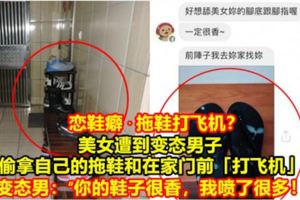【戀鞋癖·拖鞋打飛機？】美女遭到變態男子偷拿自己的拖鞋和在家門前「打飛機」！變態男：「你的鞋子很香，我噴了很多！」