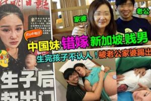 ◤中國妹被新加坡男慘當『生仔工具』?◢生完孩子10多天就被老公和家婆趕出家門無法看到小baby網民:超級賤男