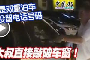 (有現場視頻）又是雙重泊車-沒留電話號碼-大叔直接敲破車窗