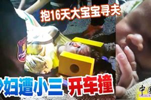 【小三膽大包天！】女子抱著16天大寶寶尋丈夫，少婦竟遭小三開車撞傷！快看視頻！