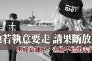 他若執意要走，請果斷放手！再好的鍊子，也栓不住想走的狗！