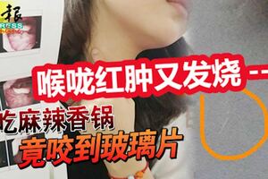 吃麻辣香鍋,竟咬到玻璃片!5天後喉嚨紅腫又發燒，女教師懷疑自己吞下玻璃碎片