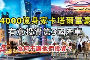 4000億美金身家的卡達富豪有意投資第3國產車!他們有錢，馬來西亞有專業，為何不讓他們投資？