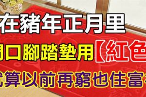 在豬年正月裡，門口腳踏墊用【紅色】，就算以前再窮也住富裕