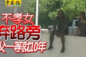 不孝女棄路旁老父一等就10年！看了真讓人傷感！