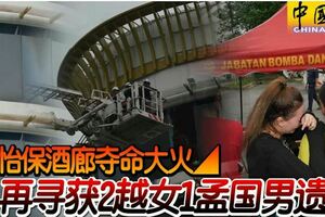 ◤怡保酒廊奪命大火◢再尋獲2越女1孟國男遺體