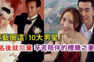 這10大男星，演藝圈一爆紅成名後，就棄「糟糠之妻」而離去！如今他們竟過著這樣的生活！