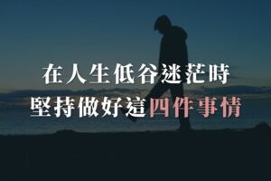 在人生低谷迷茫時，堅持做好這四件事情，才能走出困境，東山再起