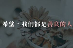 希望，我們都是善良的人，不勾心鬥角、不無理取鬧