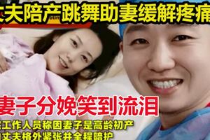 妻子分娩笑到流淚丈夫陪產跳舞助妻緩解疼痛