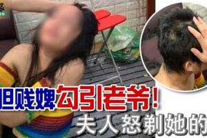 大膽賤婢勾引老爺！夫人怒剃她的毛