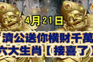 4月21日濟公送你橫財千萬，六大生肖接喜了