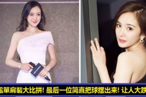 女星露單肩裝大比拼！angelababy、范冰冰、楊冪美翻了！最後一位是來勾引男觀眾的嗎？整粒球都跌出來了！連下面都..