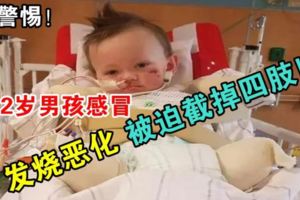 警惕！2歲男孩感冒發燒惡化被迫截掉四肢!