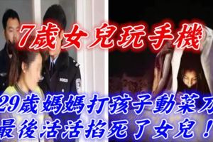 7歲女兒玩手機，29歲媽媽打孩子動菜刀，最後活活掐死了女兒！