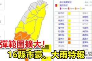 雨彈範圍擴大！16縣市豪、大雨特報