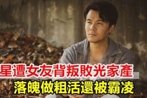 男星遭女友背叛敗光家產落魄做粗活還被霸凌