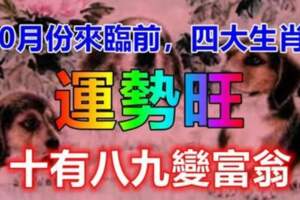 10月份來臨前，事業一馬平川，運勢旺，十有八九變富翁的四大生肖