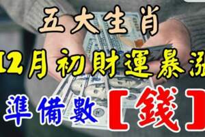 12月初財運暴漲，準備數錢的五大生肖