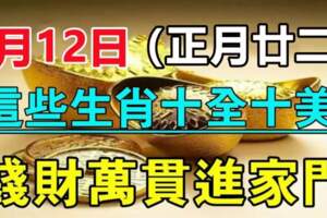 2月12日（正月廿二）十全十美，錢財萬貫進家門的生肖