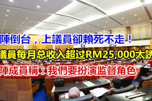 國陣倒台，上議員賴死不走！上議員每月總收入超過RM25,000太誘人？ 國陣成員稱：我們要扮演監督角色