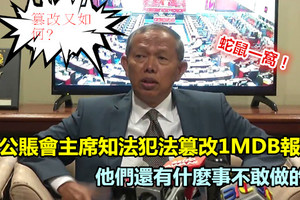 前公賬會主席知法犯法篡改1MDB報告 他們還有什麼事不敢做的？