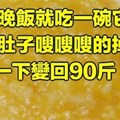 晚飯就吃一碗它，大肚子嗖嗖嗖的掉！一下變回90斤！ ! 