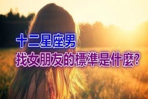 十二星座男找女朋友的標準是什麼?