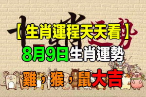 【生肖運程天天看】8月9日生肖運勢 雞，猴，鼠大吉 